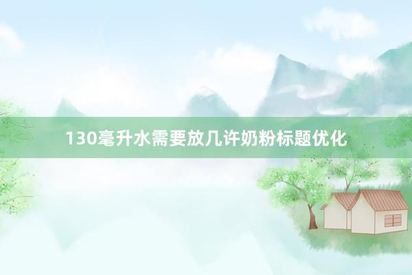 130毫升水需要放几许奶粉标题优化